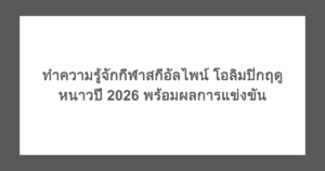 ทำความรู้จักกีฬาสกีอัลไพน์ โอลิมปิกฤดูหนาวปี 2026 พร้อมผลการแข่งขัน