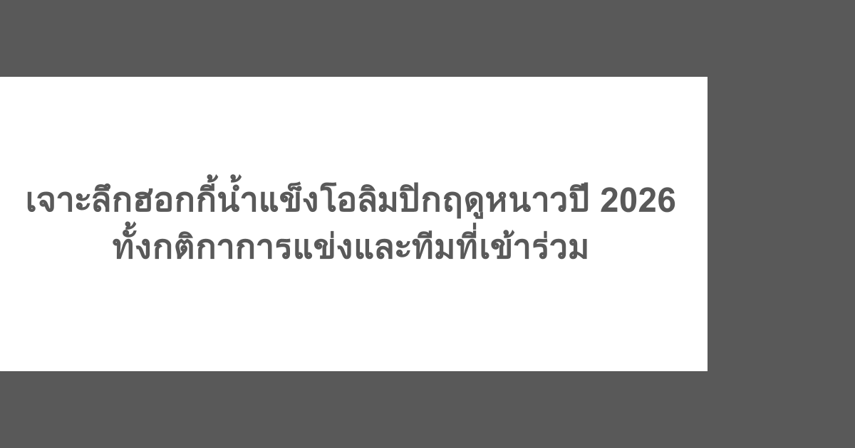 เจาะลึกฮอกกี้น้ำแข็งโอลิมปิกฤดูหนาวปี 2026 ทั้งกติกาการแข่งและทีมที่เข้าร่วม
