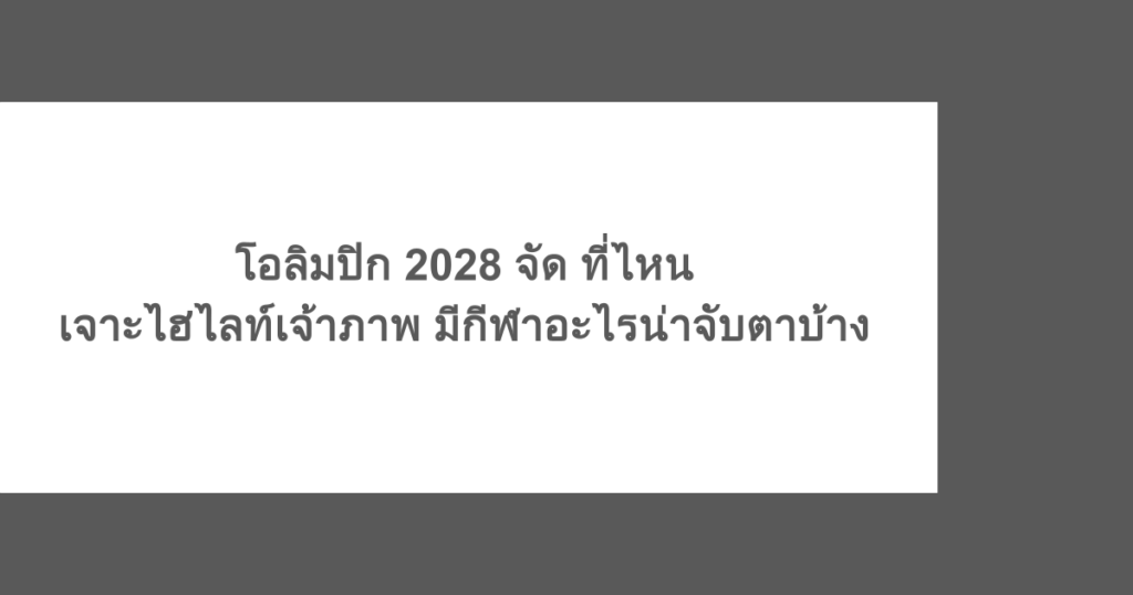 โอลิมปิก 2028 จัด ที่ไหน เจาะไฮไลต์เจ้าภาพ มีกีฬาอะไรน่าจับตาบ้าง