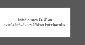โอลิมปิก 2028 จัด ที่ไหน เจาะไฮไลต์เจ้าภาพ มีกีฬาอะไรน่าจับตาบ้าง