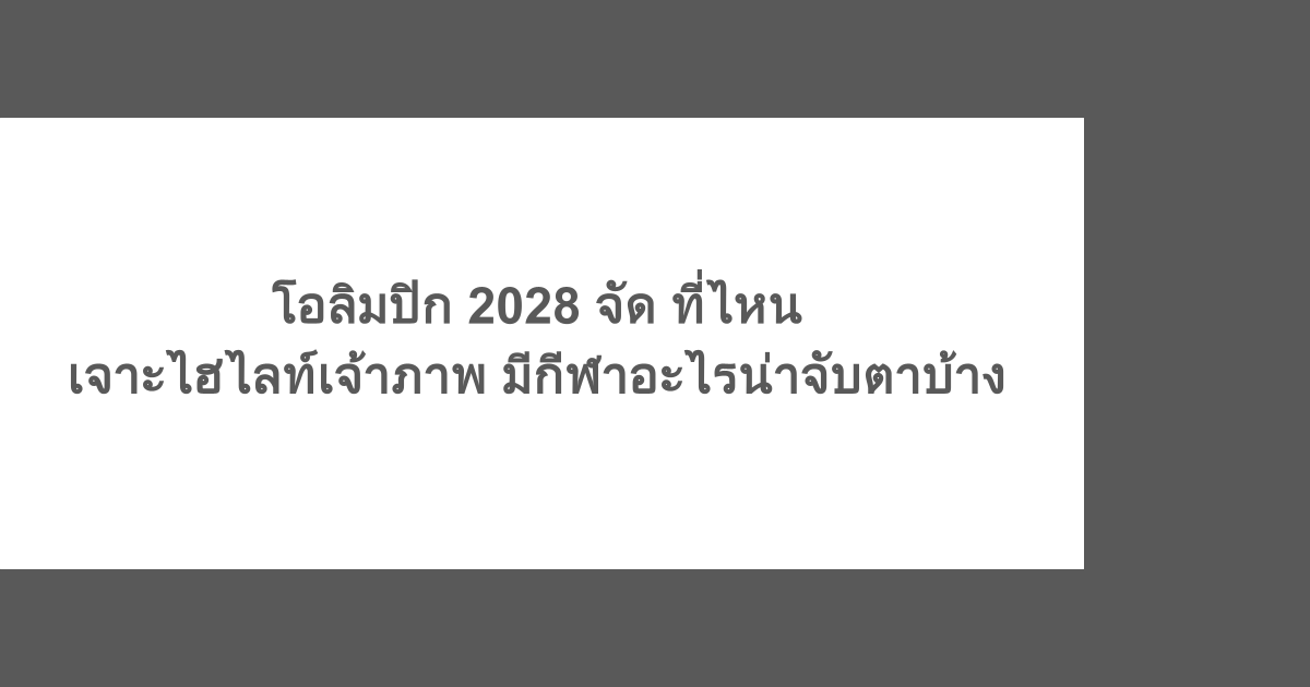โอลิมปิก 2028 จัด ที่ไหน เจาะไฮไลต์เจ้าภาพ มีกีฬาอะไรน่าจับตาบ้าง