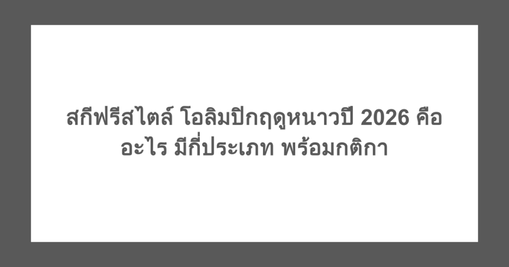สกีฟรีสไตล์ โอลิมปิกฤดูหนาวปี 2026 คืออะไร มีกี่ประเภท พร้อมกติกา
