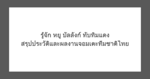 รู้จัก หยู บัลลังก์ ทับทิมแดง สรุปประวัติและผลงานจอมเตะทีมชาติไทย