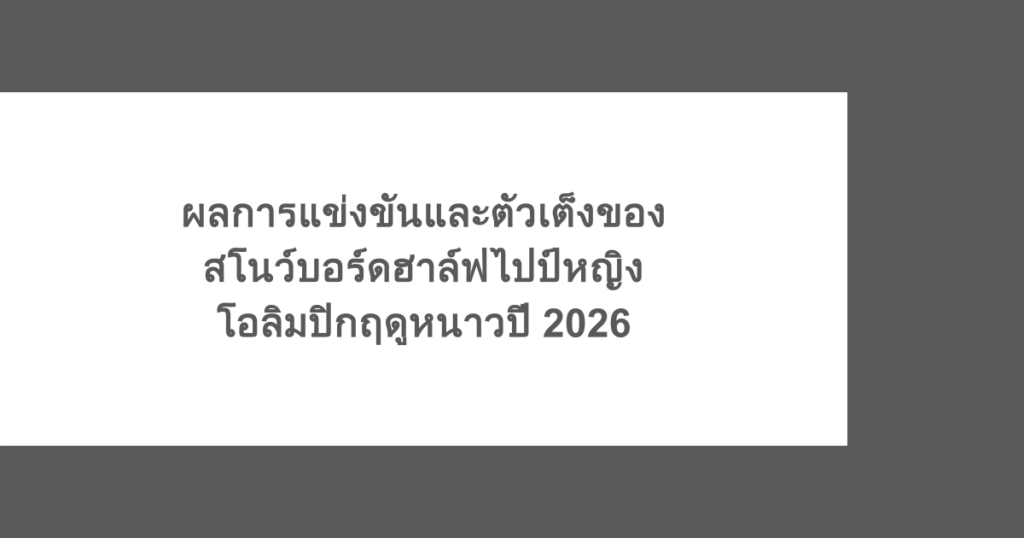 ผลการแข่งขันและตัวเต็งของสโนว์บอร์ดฮาล์ฟไปป์หญิงโอลิมปิกฤดูหนาวปี 2026