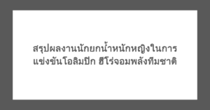 สรุปผลงานนักยกน้ำหนักหญิงในการแข่งขันโอลิมปิก ฮีโร่จอมพลังทีมชาติ