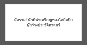 มัดรวม! นักกีฬาเหรียญทองโอลิมปิก ผู้สร้างประวัติศาสตร์