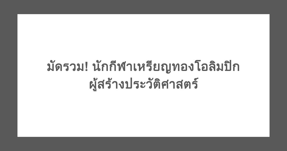 มัดรวม! นักกีฬาเหรียญทองโอลิมปิก ผู้สร้างประวัติศาสตร์